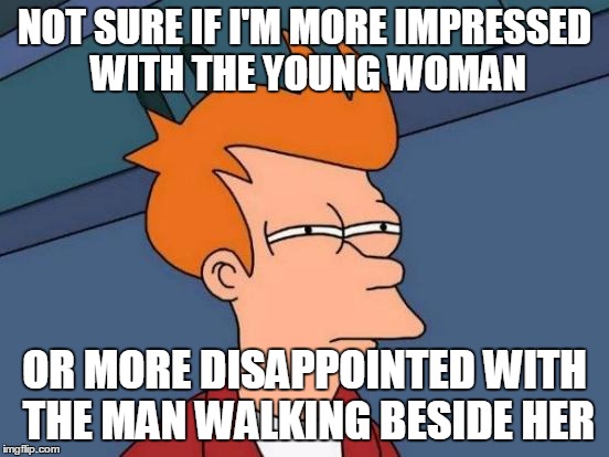 Futurama Fry Meme | NOT SURE IF I'M MORE IMPRESSED WITH THE YOUNG WOMAN OR MORE DISAPPOINTED WITH THE MAN WALKING BESIDE HER | image tagged in memes,futurama fry | made w/ Imgflip meme maker