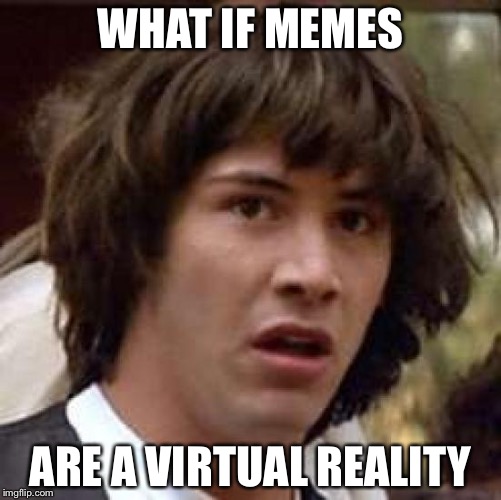 Conspiracy Keanu | WHAT IF MEMES; ARE A VIRTUAL REALITY | image tagged in memes,conspiracy keanu | made w/ Imgflip meme maker