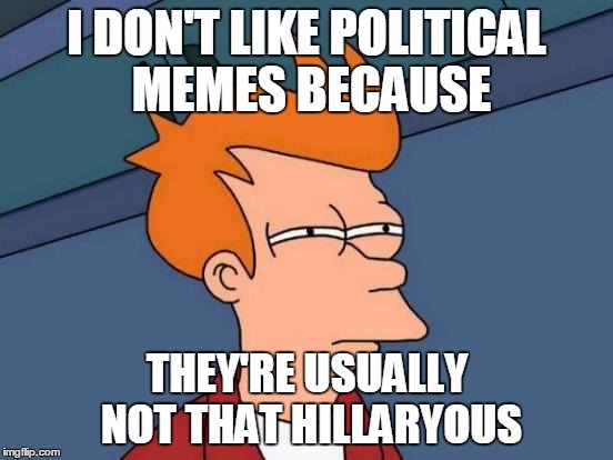 Futurama Fry Meme | I DON'T LIKE POLITICAL MEMES BECAUSE THEY'RE USUALLY NOT THAT HILLARYOUS | image tagged in memes,futurama fry | made w/ Imgflip meme maker