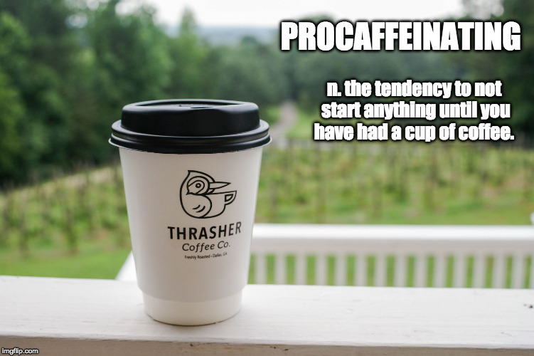 PROCAFFEINATING:  | PROCAFFEINATING; n. the tendency to not start anything until you have had a cup of coffee. | image tagged in coffee,coffee lover,monday | made w/ Imgflip meme maker
