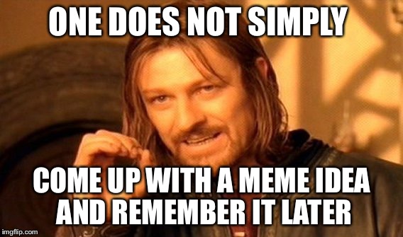 One Does Not Simply | ONE DOES NOT SIMPLY; COME UP WITH A MEME IDEA AND REMEMBER IT LATER | image tagged in memes,one does not simply | made w/ Imgflip meme maker