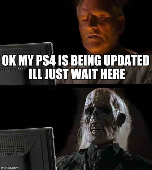 I'll Just Wait Here Meme | OK MY PS4 IS BEING UPDATED ILL JUST WAIT HERE | image tagged in memes,ill just wait here,ps4,update,funny,updates | made w/ Imgflip meme maker