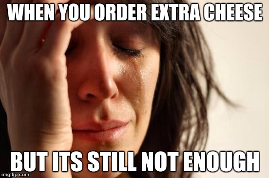 First World Problems Meme | WHEN YOU ORDER EXTRA CHEESE; BUT ITS STILL NOT ENOUGH | image tagged in memes,first world problems,pizza,true | made w/ Imgflip meme maker