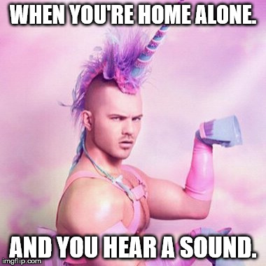 Unicorn MAN Meme | WHEN YOU'RE HOME ALONE. AND YOU HEAR A SOUND. | image tagged in memes,unicorn man | made w/ Imgflip meme maker
