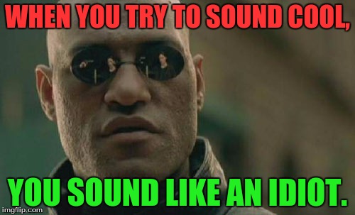 Matrix Morpheus | WHEN YOU TRY TO SOUND COOL, YOU SOUND LIKE AN IDIOT. | image tagged in memes,matrix morpheus | made w/ Imgflip meme maker