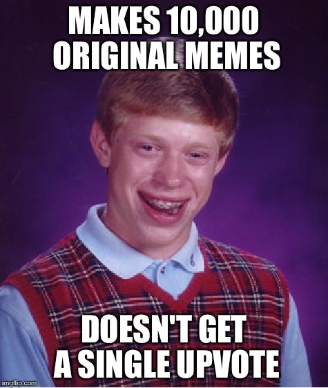 Imgflip's version of bad luck Brians | MAKES 10,000 ORIGINAL MEMES; DOESN'T GET A SINGLE UPVOTE | image tagged in memes,bad luck brian | made w/ Imgflip meme maker