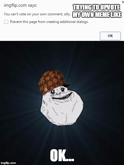 The struggles Of Voting On Imgflip | TRYING TO UPVOTE MY OWN MEME LIKE; OK... | image tagged in forever alone,upvote,downvote fairy | made w/ Imgflip meme maker