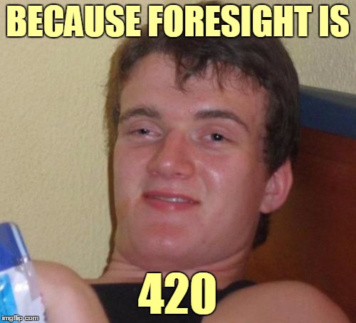 10 Guy Meme | BECAUSE FORESIGHT IS 420 | image tagged in memes,10 guy | made w/ Imgflip meme maker