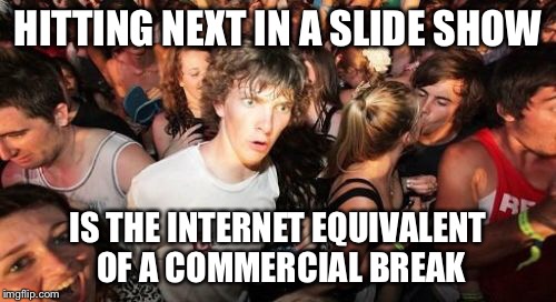 Sudden Clarity Clarence Meme | HITTING NEXT IN A SLIDE SHOW; IS THE INTERNET EQUIVALENT OF A COMMERCIAL BREAK | image tagged in memes,sudden clarity clarence | made w/ Imgflip meme maker