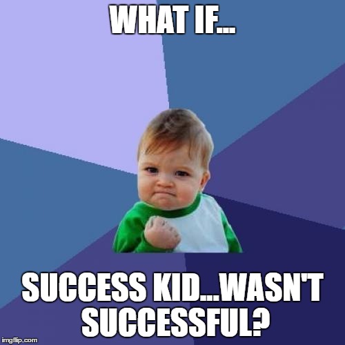 Success Kid Meme | WHAT IF... SUCCESS KID...WASN'T SUCCESSFUL? | image tagged in memes,success kid | made w/ Imgflip meme maker