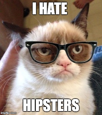 Hipster Grumpy Cat | I HATE; HIPSTERS | image tagged in hipster grumpy cat | made w/ Imgflip meme maker
