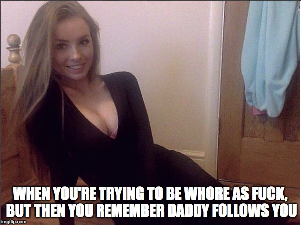 WHEN YOU'RE TRYING TO BE W**RE AS F**K, BUT THEN YOU REMEMBER DADDY FOLLOWS YOU | made w/ Imgflip meme maker