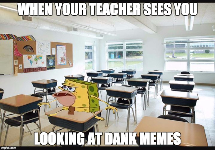 WHEN YOUR TEACHER SEES YOU; LOOKING AT DANK MEMES | image tagged in dankmemes | made w/ Imgflip meme maker