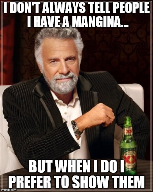 The Most Interesting Man In The World | I DON'T ALWAYS TELL PEOPLE I HAVE A MANGINA... BUT WHEN I DO I PREFER TO SHOW THEM | image tagged in memes,the most interesting man in the world | made w/ Imgflip meme maker