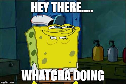 Don't You Squidward Meme | HEY THERE..... WHATCHA DOING | image tagged in memes,dont you squidward | made w/ Imgflip meme maker