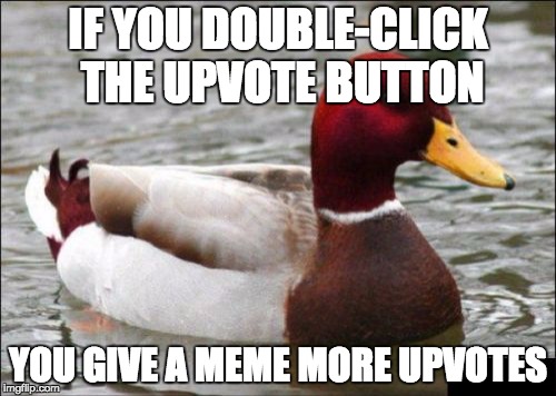 Malicious Advice Mallard | IF YOU DOUBLE-CLICK THE UPVOTE BUTTON; YOU GIVE A MEME MORE UPVOTES | image tagged in memes,malicious advice mallard | made w/ Imgflip meme maker