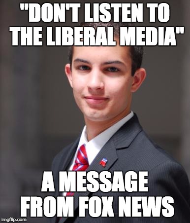 College Conservative  |  "DON'T LISTEN TO THE LIBERAL MEDIA"; A MESSAGE FROM FOX NEWS | image tagged in college conservative | made w/ Imgflip meme maker