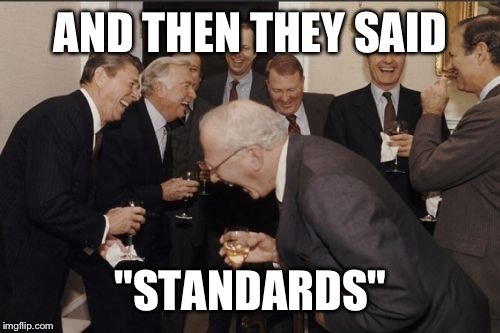 Laughing Men In Suits Meme | AND THEN THEY SAID "STANDARDS" | image tagged in memes,laughing men in suits | made w/ Imgflip meme maker