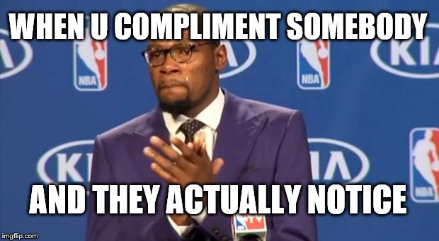 You The Real MVP Meme | WHEN U COMPLIMENT SOMEBODY; AND THEY ACTUALLY NOTICE | image tagged in memes,you the real mvp | made w/ Imgflip meme maker