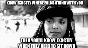 KNOW EXACTLY WHERE FOLKS STAND WITH YOU; THEN YOU'LL KNOW EXACTLY WHEN THEY NEED TO SIT DOWN | image tagged in have a seat,side eye,fake people,whatever | made w/ Imgflip meme maker