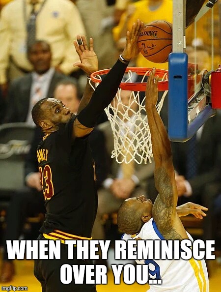 The block | WHEN THEY REMINISCE OVER YOU... | image tagged in lebron james | made w/ Imgflip meme maker