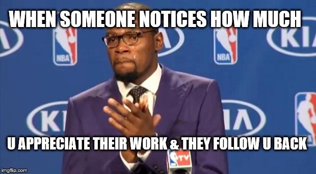 You The Real MVP | WHEN SOMEONE NOTICES HOW MUCH; U APPRECIATE THEIR WORK & THEY FOLLOW U BACK | image tagged in memes,you the real mvp | made w/ Imgflip meme maker