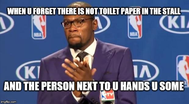 You The Real MVP | WHEN U FORGET THERE IS NOT TOILET PAPER IN THE STALL; AND THE PERSON NEXT TO U HANDS U SOME | image tagged in memes,you the real mvp | made w/ Imgflip meme maker