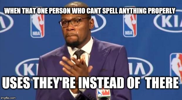 You The Real MVP | WHEN THAT ONE PERSON WHO CANT SPELL ANYTHING PROPERLY; USES THEY'RE INSTEAD OF  THERE | image tagged in memes,you the real mvp | made w/ Imgflip meme maker