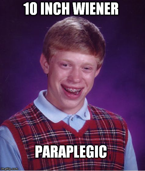 Bad Luck Brian Meme | 10 INCH WIENER; PARAPLEGIC | image tagged in memes,bad luck brian | made w/ Imgflip meme maker