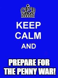 Keep Calm and Enrolling Medicaid Members | PREPARE FOR THE PENNY WAR! | image tagged in keep calm and enrolling medicaid members | made w/ Imgflip meme maker