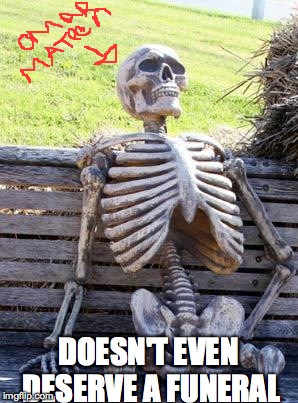 Waiting Skeleton Meme | DOESN'T EVEN DESERVE A FUNERAL | image tagged in memes,waiting skeleton | made w/ Imgflip meme maker
