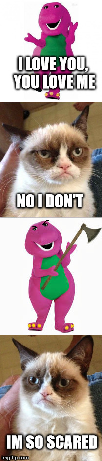 Don't Mess With Barney | I LOVE YOU, YOU LOVE ME; NO I DON'T; IM SO SCARED | image tagged in funny,meme,barney,evil barney,grumpy cat,i love you song | made w/ Imgflip meme maker