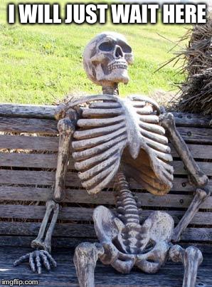 Said every black guy any every horror movie | I WILL JUST WAIT HERE | image tagged in memes,waiting skeleton | made w/ Imgflip meme maker