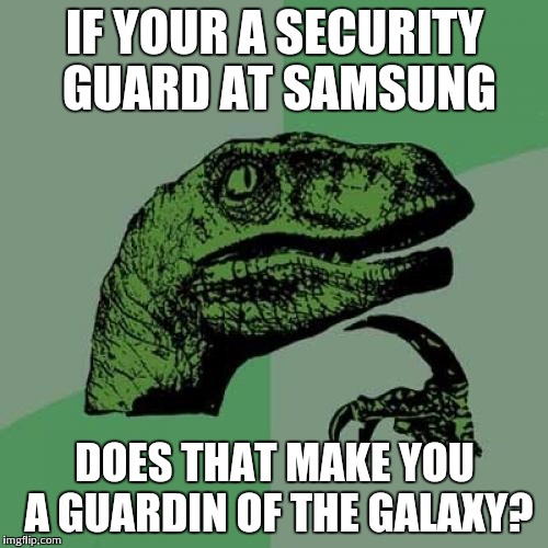 Philosoraptor Meme | IF YOUR A SECURITY GUARD AT SAMSUNG; DOES THAT MAKE YOU A GUARDIN OF THE GALAXY? | image tagged in memes,philosoraptor | made w/ Imgflip meme maker