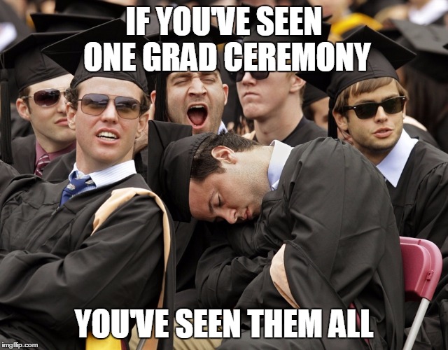 IF YOU'VE SEEN ONE GRAD CEREMONY YOU'VE SEEN THEM ALL | made w/ Imgflip meme maker