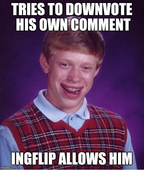 Bad Luck Brian Meme | TRIES TO DOWNVOTE HIS OWN COMMENT INGFLIP ALLOWS HIM | image tagged in memes,bad luck brian | made w/ Imgflip meme maker