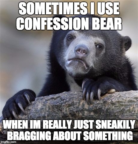 Confession Bear | SOMETIMES I USE CONFESSION BEAR; WHEN IM REALLY JUST SNEAKILY BRAGGING ABOUT SOMETHING | image tagged in memes,confession bear,AdviceAnimals | made w/ Imgflip meme maker