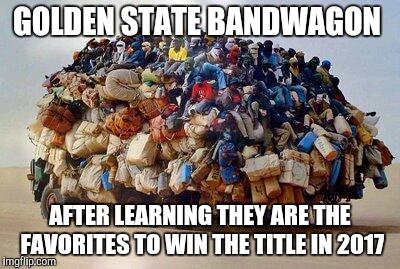 Golden State Bandwagon 2017 | GOLDEN STATE BANDWAGON; AFTER LEARNING THEY ARE THE FAVORITES TO WIN THE TITLE IN 2017 | image tagged in cleveland cavaliers,nba finals,golden state warriors | made w/ Imgflip meme maker