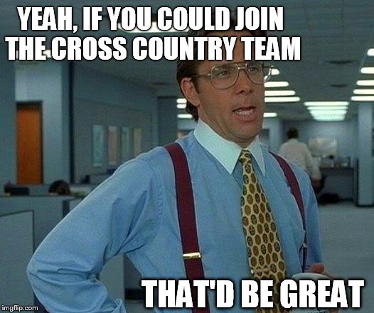 That Would Be Great Meme | YEAH, IF YOU COULD JOIN THE CROSS COUNTRY TEAM; THAT'D BE GREAT | image tagged in memes,that would be great | made w/ Imgflip meme maker