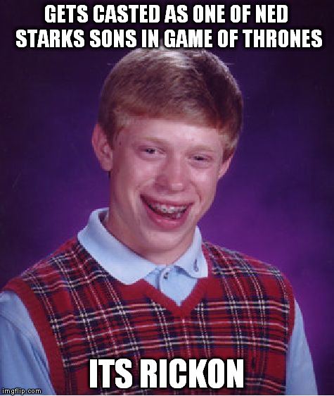 Bad Luck Brian | GETS CASTED AS ONE OF NED STARKS SONS IN GAME OF THRONES; ITS RICKON | image tagged in memes,bad luck brian,AdviceAnimals | made w/ Imgflip meme maker