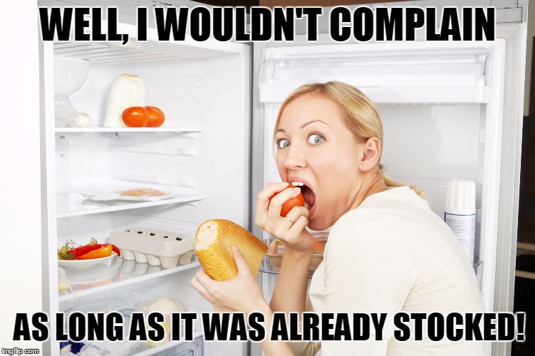 WELL, I WOULDN'T COMPLAIN AS LONG AS IT WAS ALREADY STOCKED! | made w/ Imgflip meme maker