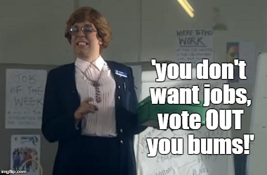 bums | 'you don't want jobs, vote OUT you bums!' | image tagged in leagueofgentlemen,bbc,unemployment,funny,brexit,voteout | made w/ Imgflip meme maker