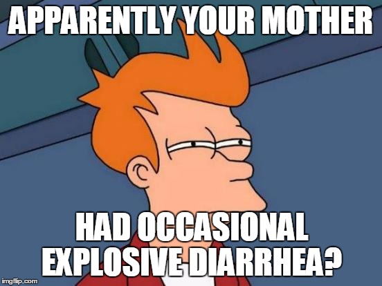 Futurama Fry Meme | APPARENTLY YOUR MOTHER HAD OCCASIONAL EXPLOSIVE DIARRHEA? | image tagged in memes,futurama fry | made w/ Imgflip meme maker