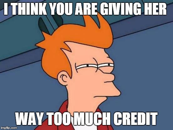 Futurama Fry Meme | I THINK YOU ARE GIVING HER WAY TOO MUCH CREDIT | image tagged in memes,futurama fry | made w/ Imgflip meme maker