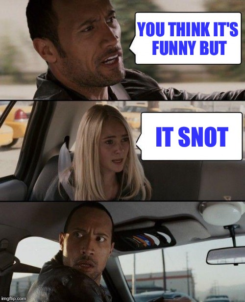 snot rock | YOU THINK IT'S FUNNY BUT; IT SNOT | image tagged in memes,the rock driving | made w/ Imgflip meme maker