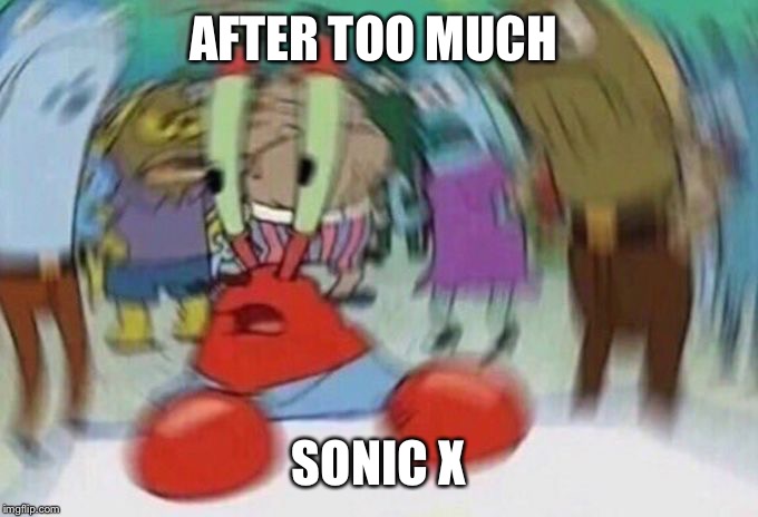 After too much Sonic X |  AFTER TOO MUCH; SONIC X | image tagged in mrkrabs,mr krabs blur meme,mr krabs spin,mr krabs,sonic x,sonic the hedgehog | made w/ Imgflip meme maker