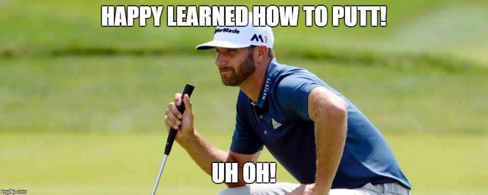 Happy learned how to putt | HAPPY LEARNED HOW TO PUTT! UH OH! | image tagged in dustin johnson,uh oh | made w/ Imgflip meme maker