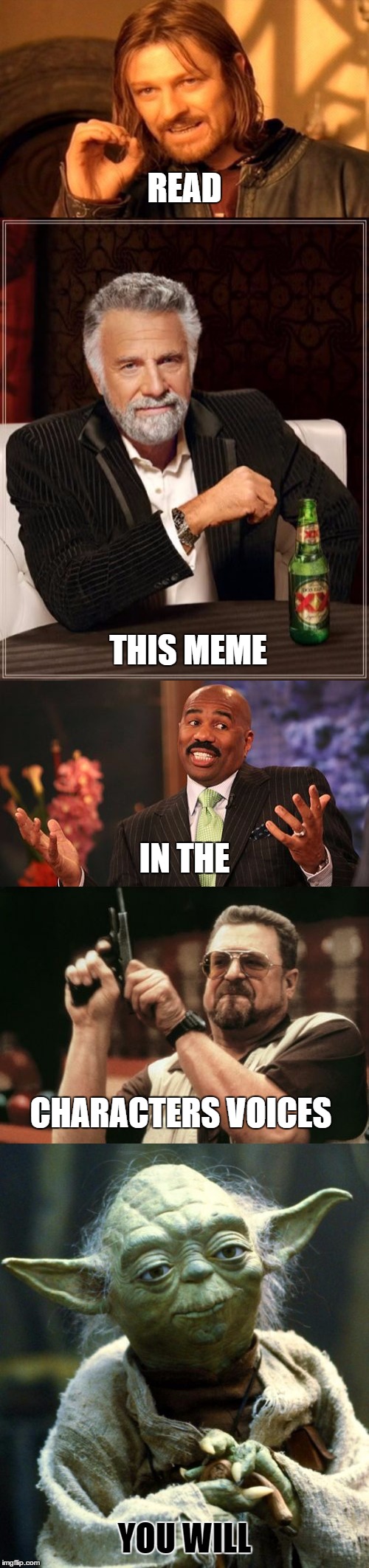 READ | READ; THIS MEME; IN THE; CHARACTERS VOICES; YOU WILL | image tagged in read,the most interesting man in the world,one does not simply,star wars yoda,steve harvey,am i the only one around here | made w/ Imgflip meme maker