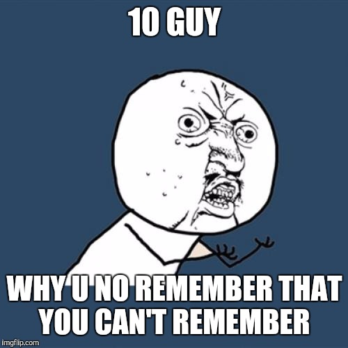 Y U No Meme | 10 GUY WHY U NO REMEMBER THAT YOU CAN'T REMEMBER | image tagged in memes,y u no | made w/ Imgflip meme maker