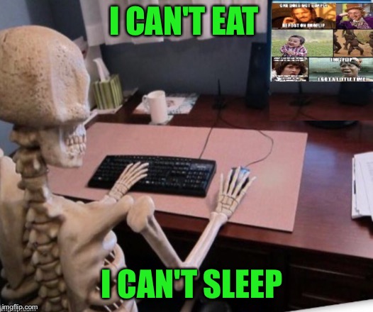 A Recurring Issue | I CAN'T EAT; I CAN'T SLEEP | image tagged in skeleton | made w/ Imgflip meme maker